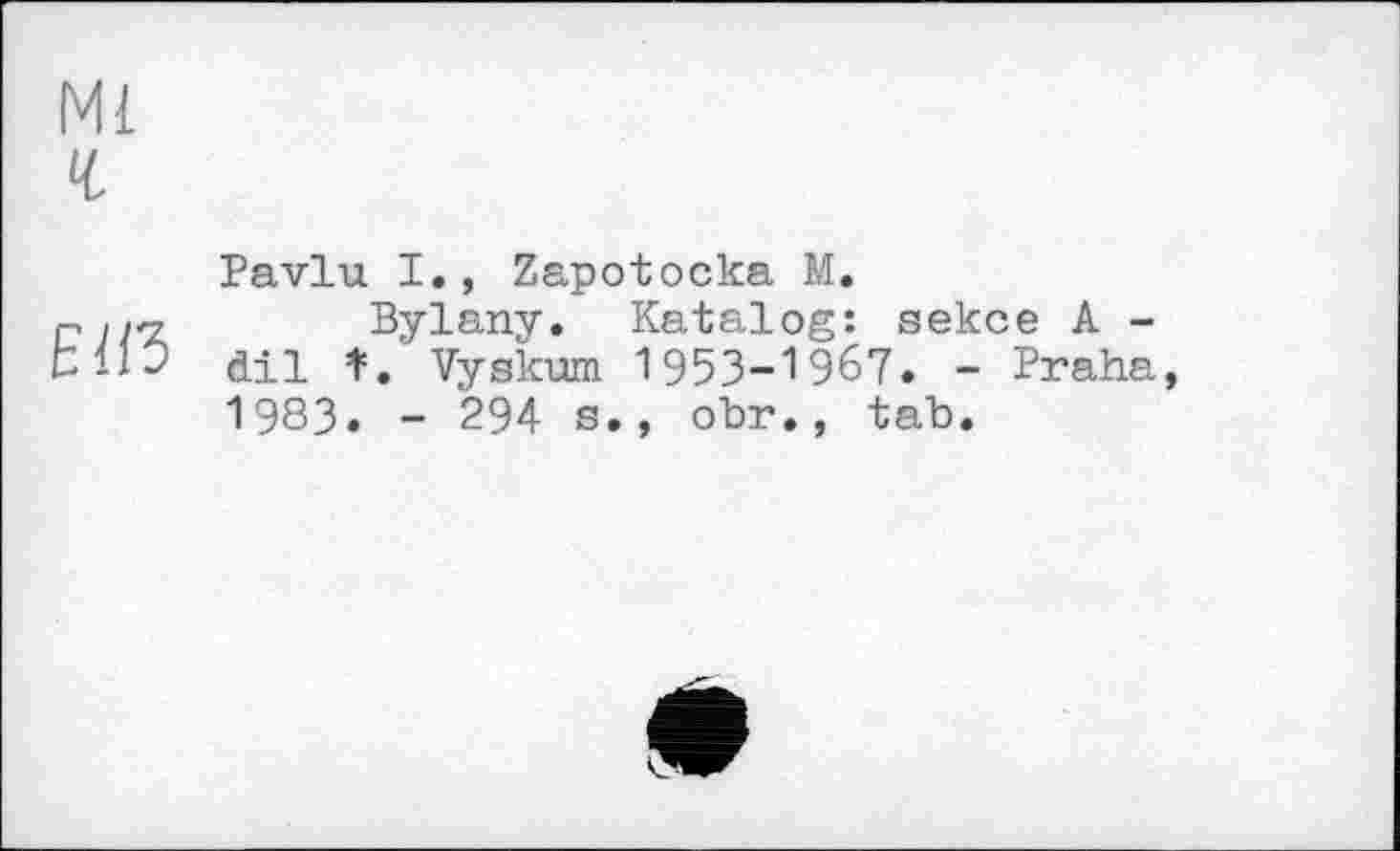 ﻿Ml
Pavlu I., Zapotocka M.
pji'z	Bylany. Katalog: sekce A -
ЬІіУ dil Î. Vyskum 1953-1967. - Praha, 1983. - 294 s., obr., tab.